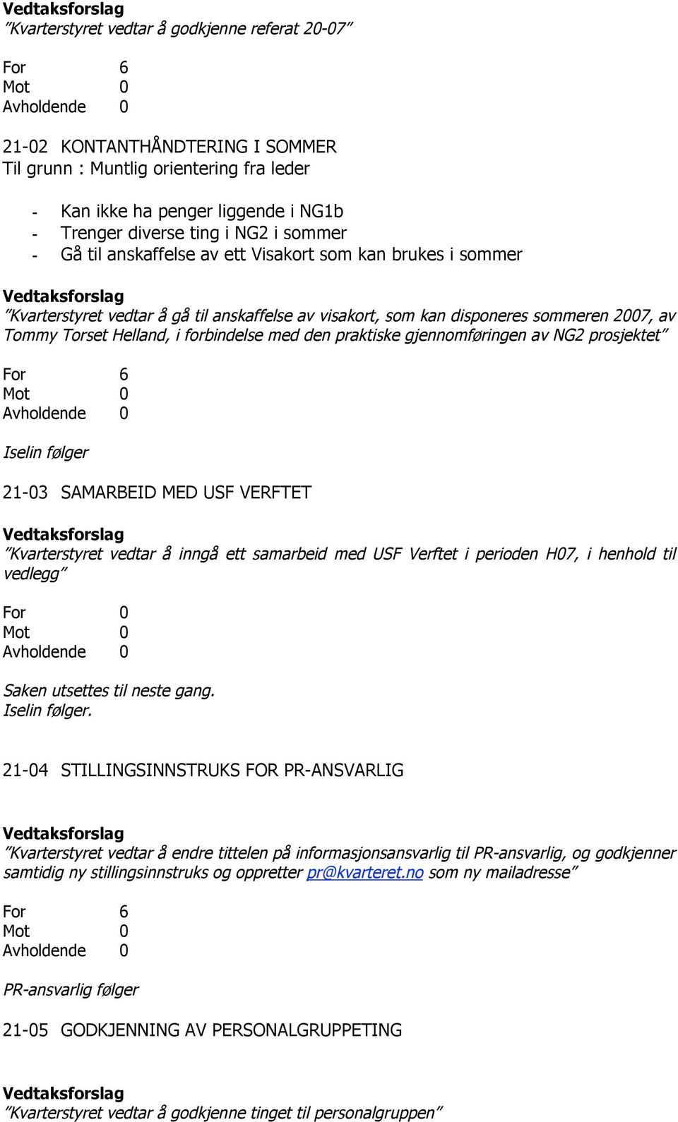 2007, av Tommy Torset Helland, i forbindelse med den praktiske gjennomføringen av NG2 prosjektet For 6 Mot 0 Avholdende 0 Iselin følger 21-03 SAMARBEID MED USF VERFTET Vedtaksforslag Kvarterstyret