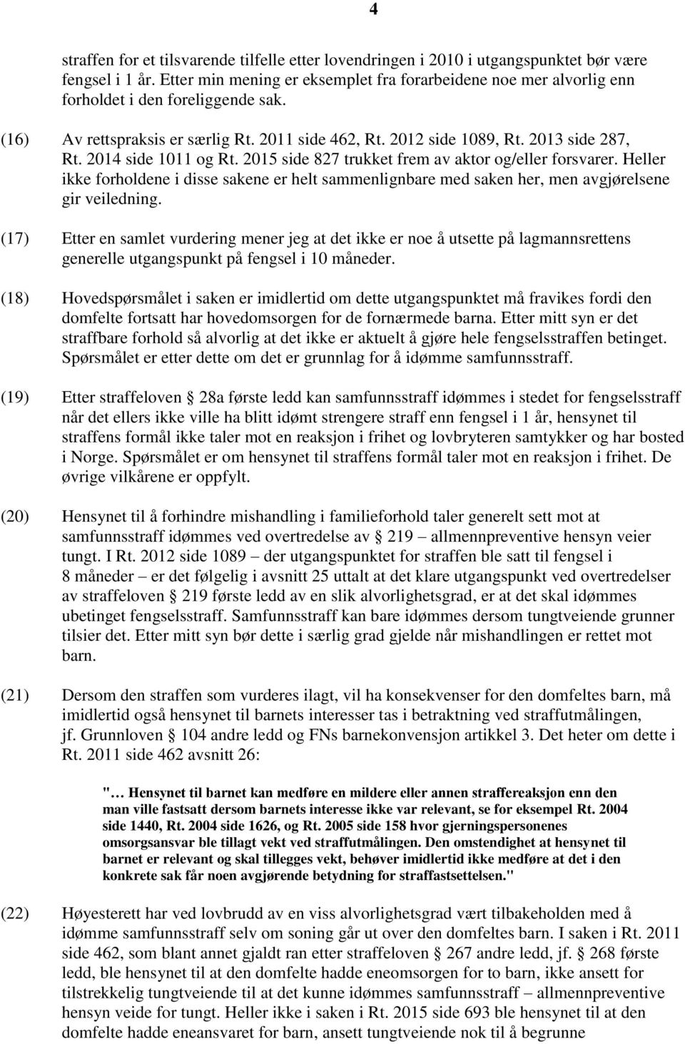 2014 side 1011 og Rt. 2015 side 827 trukket frem av aktor og/eller forsvarer. Heller ikke forholdene i disse sakene er helt sammenlignbare med saken her, men avgjørelsene gir veiledning.