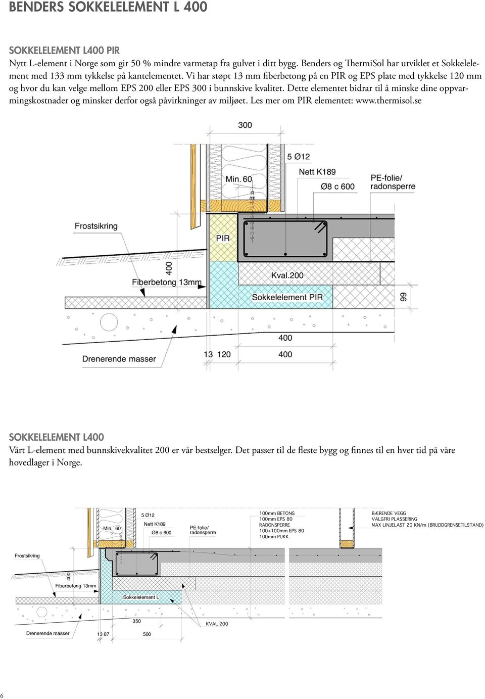 Vi har støpt 13 mm fiberbetong på en PIR og EPS plate med tykkelse 120 mm og hvor du kan velge mellom EPS 200 eller EPS 300 i bunnskive kvalitet.