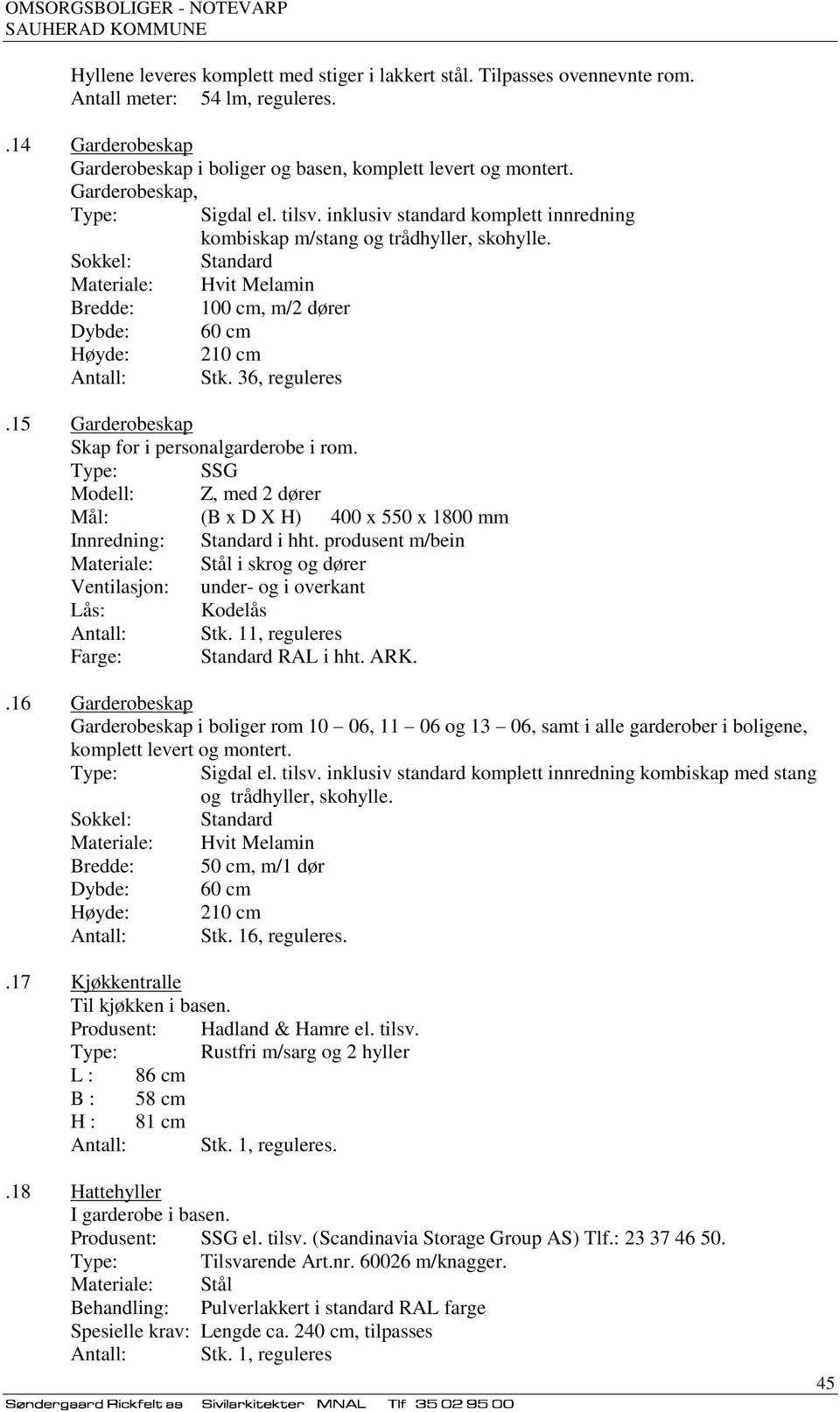 Sokkel: Standard Materiale: Hvit Melamin Bredde: 100 cm, m/2 dører Dybde: 60 cm Høyde: 210 cm Antall: Stk. 36, reguleres.15 Garderobeskap Skap for i personalgarderobe i rom.