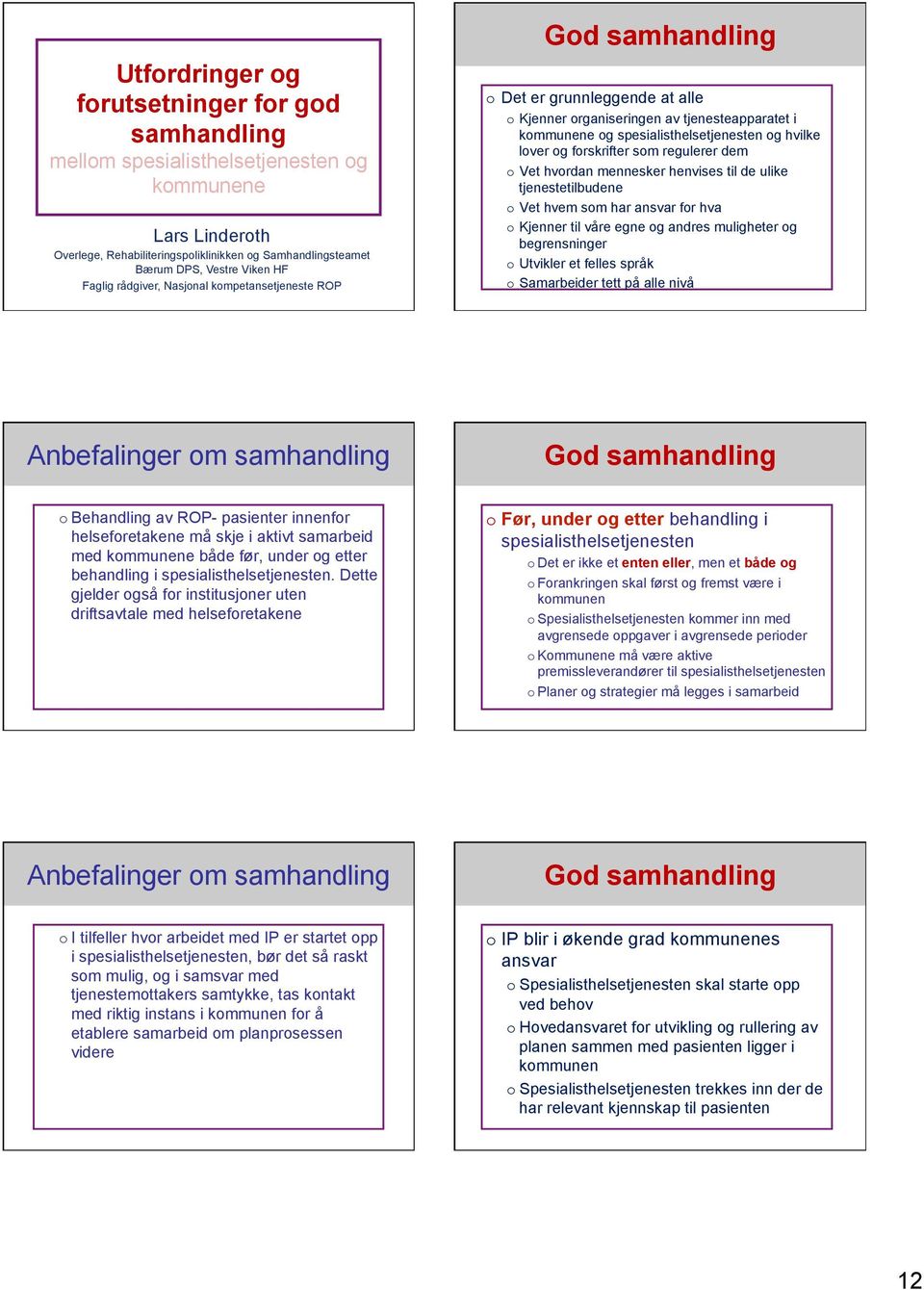 som regulerer dem o Vet hvordan mennesker henvises til de ulike tjenestetilbudene o Vet hvem som har ansvar for hva o Kjenner til våre egne og andres muligheter og begrensninger o Utvikler et felles