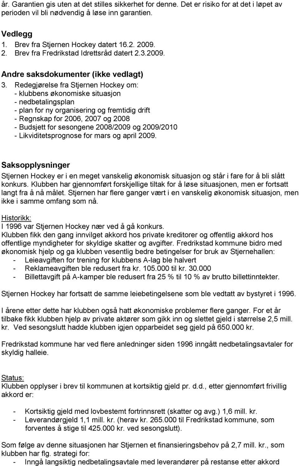 Redegjørelse fra Stjernen Hockey om: - klubbens økonomiske situasjon - nedbetalingsplan - plan for ny organisering og fremtidig drift - Regnskap for 2006, 2007 og 2008 - Budsjett for sesongene