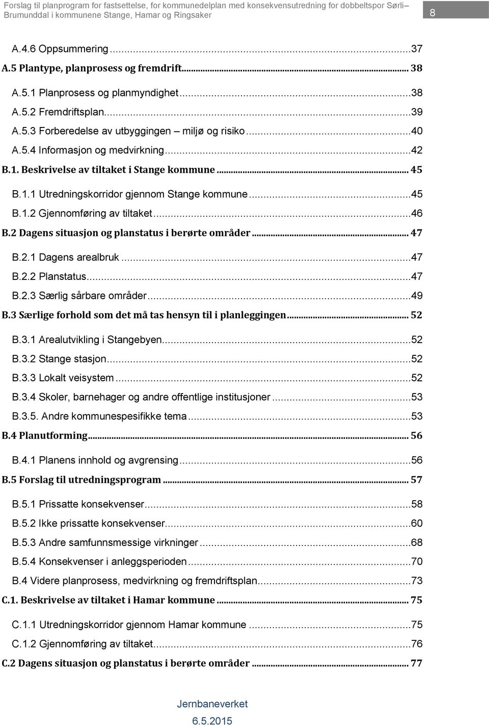 ..45 B.1.2 Gjennomføring av tiltaket...46 B.2 Dagens situasjon og planstatus i berørte områder... 47 B.2.1 Dagens arealbruk...47 B.2.2 Planstatus...47 B.2.3 Særlig sårbare områder...49 B.