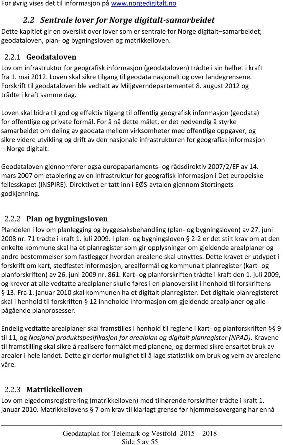 mai 2012. Loven skal sikre tilgang til geodata nasjonalt og over landegrensene. Forskrift til geodataloven ble vedtatt av Miljøverndepartementet 8. august 2012 og trådte i kraft samme dag.