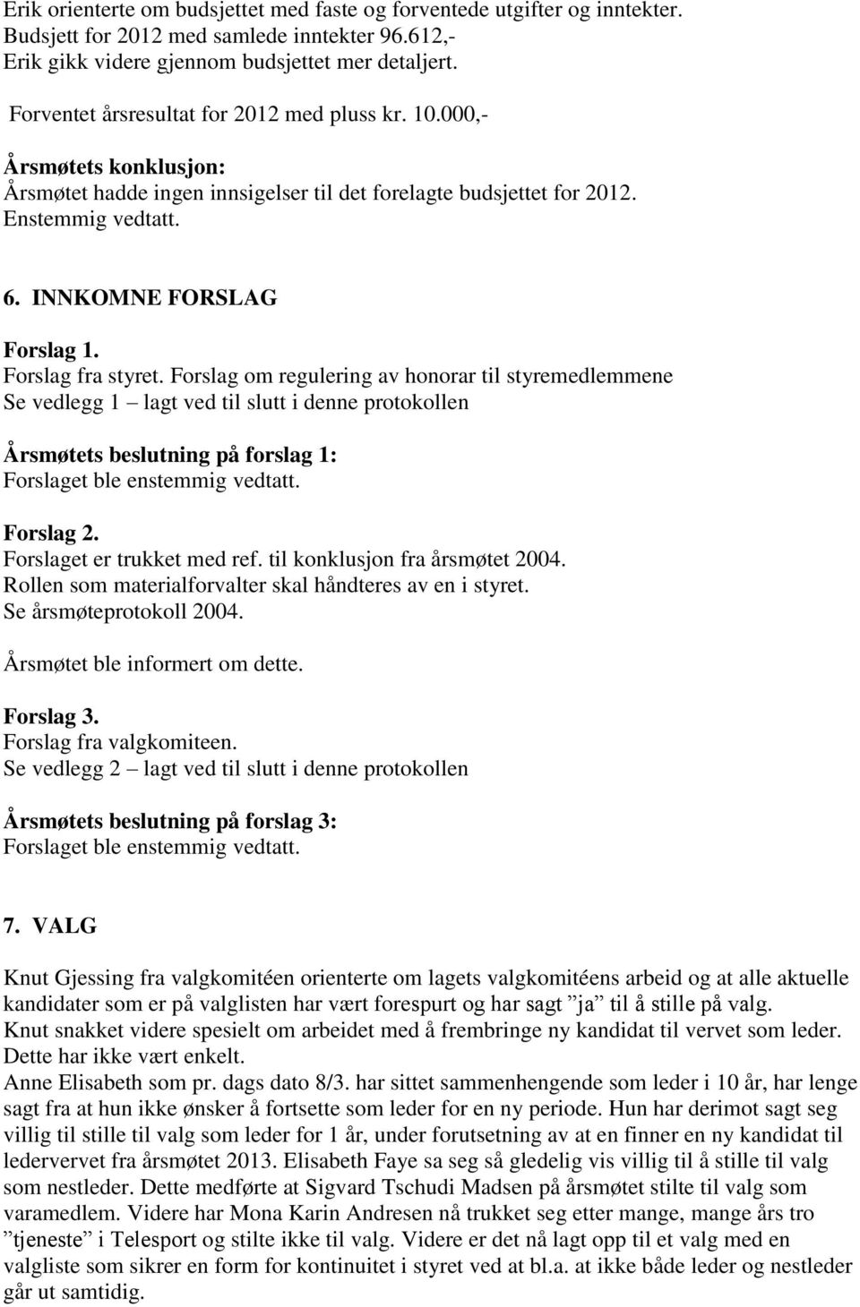 Forslag fra styret. Forslag om regulering av honorar til styremedlemmene Se vedlegg 1 lagt ved til slutt i denne protokollen Årsmøtets beslutning på forslag 1: Forslaget ble enstemmig vedtatt.