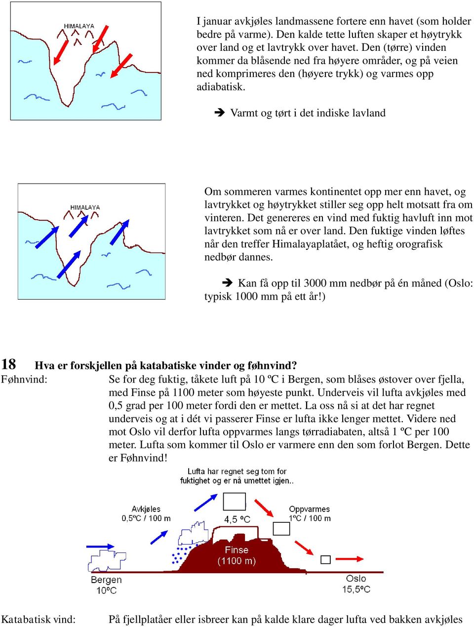 Varmt og tørt i det indiske lavland Om sommeren varmes kontinentet opp mer enn havet, og lavtrykket og høytrykket stiller seg opp helt motsatt fra om vinteren.