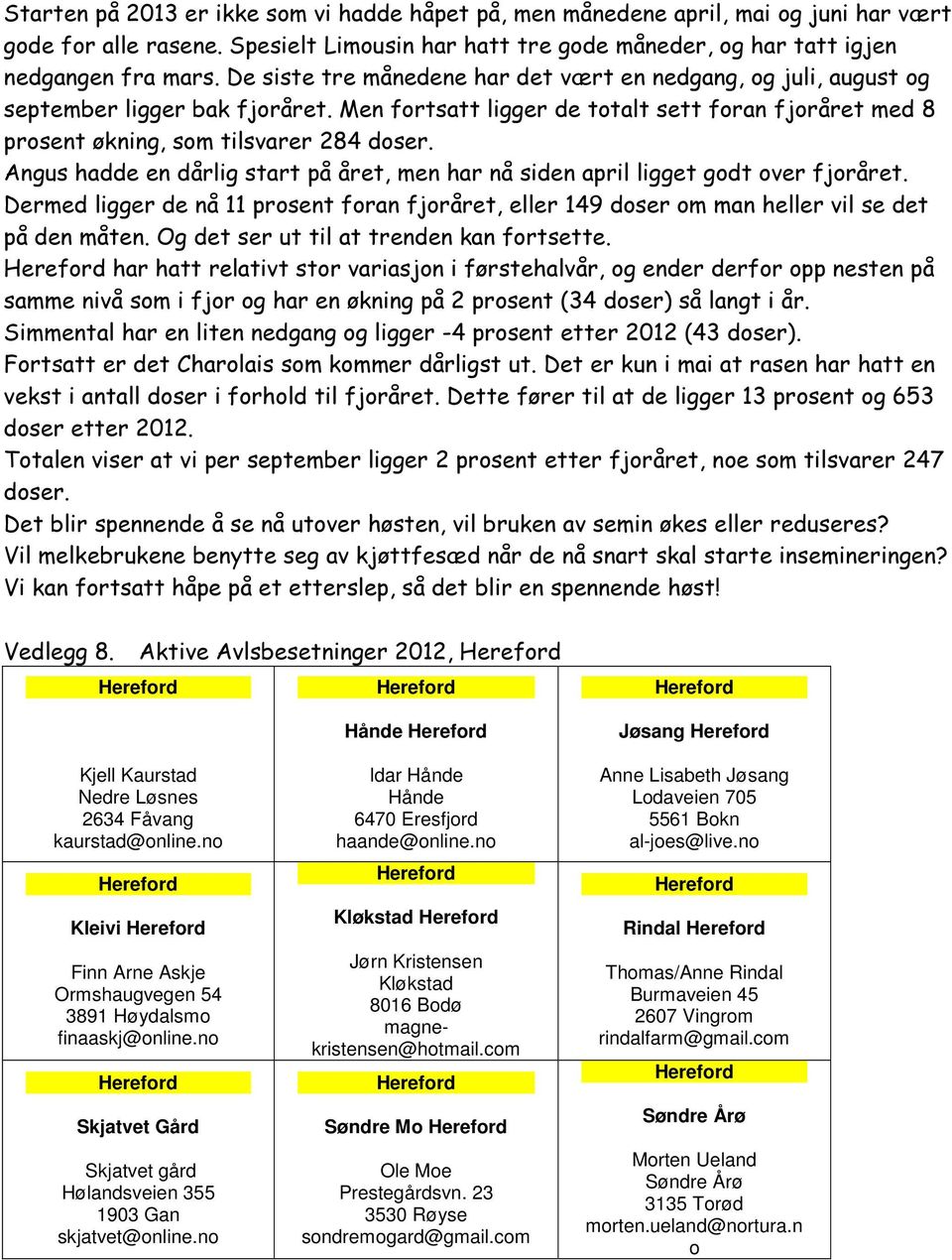 Angus hadde en dårlig start på året, men har nå siden april ligget godt over fjoråret. Dermed ligger de nå 11 prosent foran fjoråret, eller 149 doser om man heller vil se det på den måten.