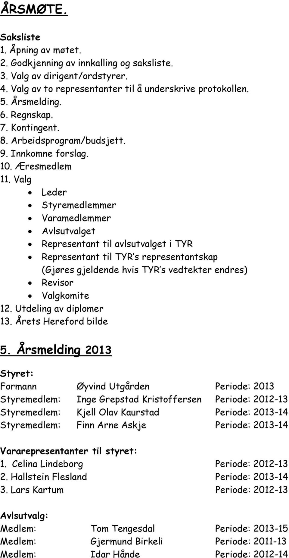 Valg Leder Styremedlemmer Varamedlemmer Avlsutvalget Representant til avlsutvalget i TYR Representant til TYR s representantskap (Gjøres gjeldende hvis TYR s vedtekter endres) Revisor Valgkomite 12.