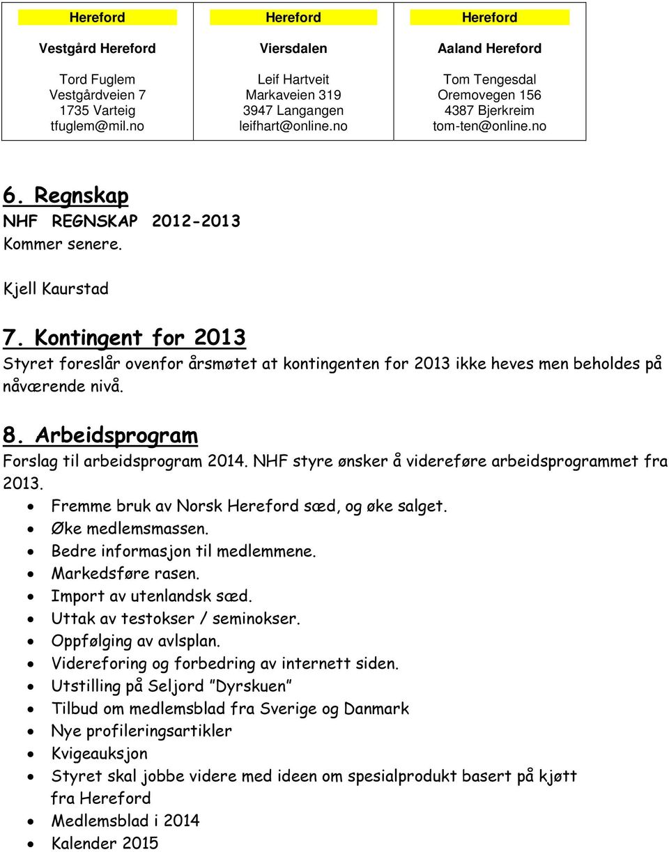 Kontingent for 2013 Styret foreslår ovenfor årsmøtet at kontingenten for 2013 ikke heves men beholdes på nåværende nivå. 8. Arbeidsprogram Forslag til arbeidsprogram 2014.