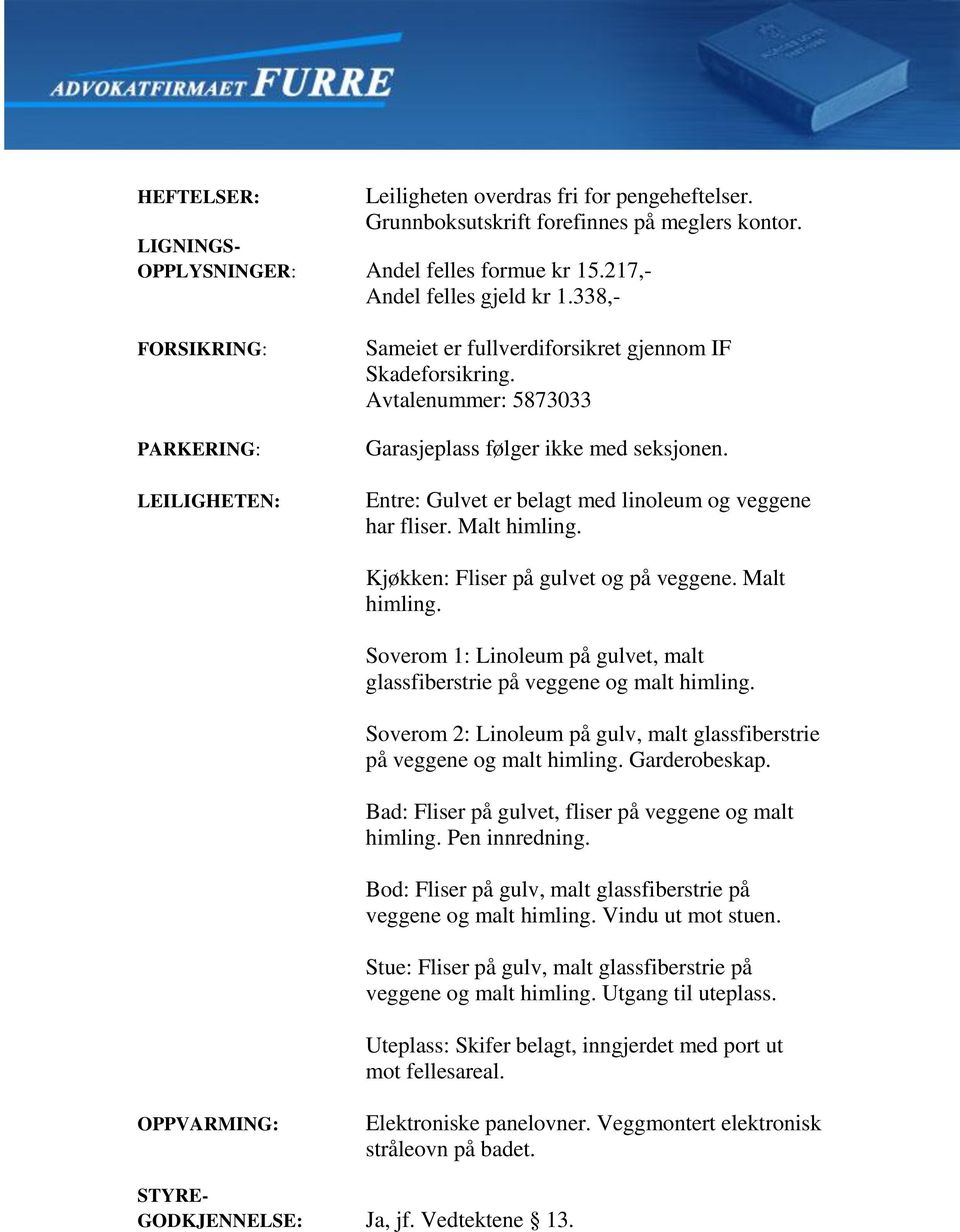 Entre: Gulvet er belagt med linoleum og veggene har fliser. Malt himling. Kjøkken: Fliser på gulvet og på veggene. Malt himling. Soverom 1: Linoleum på gulvet, malt glassfiberstrie på veggene og malt himling.