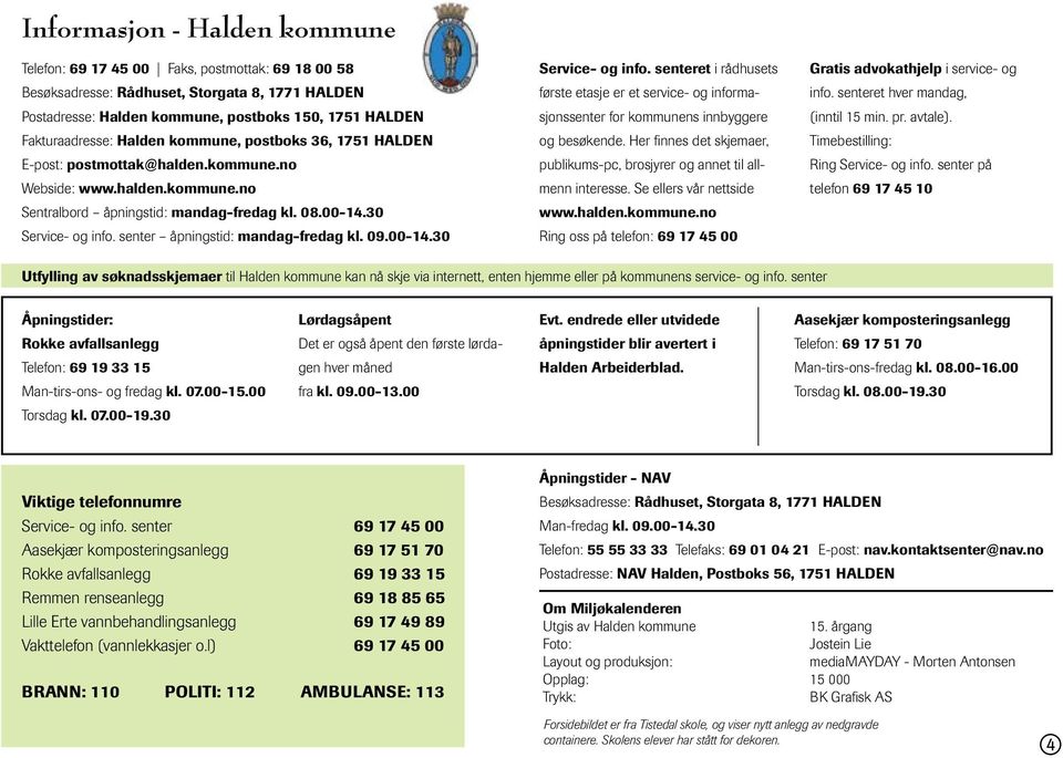 senter åpningstid: mandag-fredag kl. 09.00-14.30 Service- og info. senteret i rådhusets første etasje er et service- og informasjonssenter for kommunens innbyggere og besøkende.