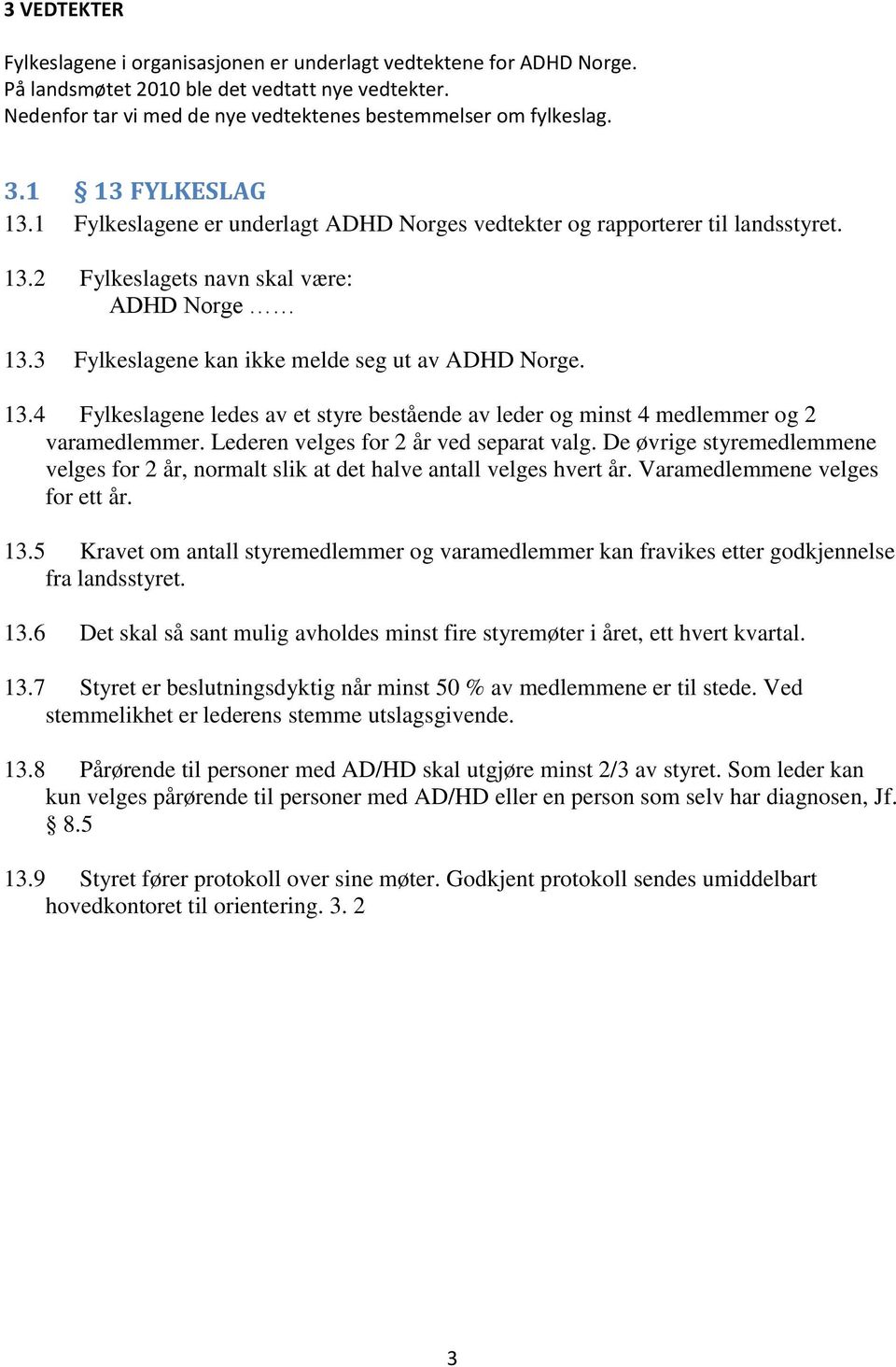 13.4 Fylkeslagene ledes av et styre bestående av leder og minst 4 medlemmer og 2 varamedlemmer. Lederen velges for 2 år ved separat valg.