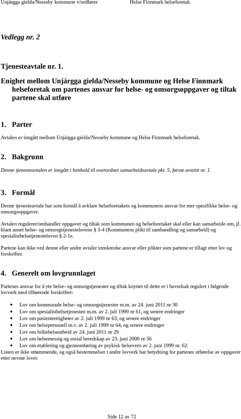 5, første avsnitt nr. 1. 3. Formål Denne tjenesteavtale har som formål å avklare helseforetakets og kommunens ansvar for mer spesifikke helse- og omsorgsoppgaver.