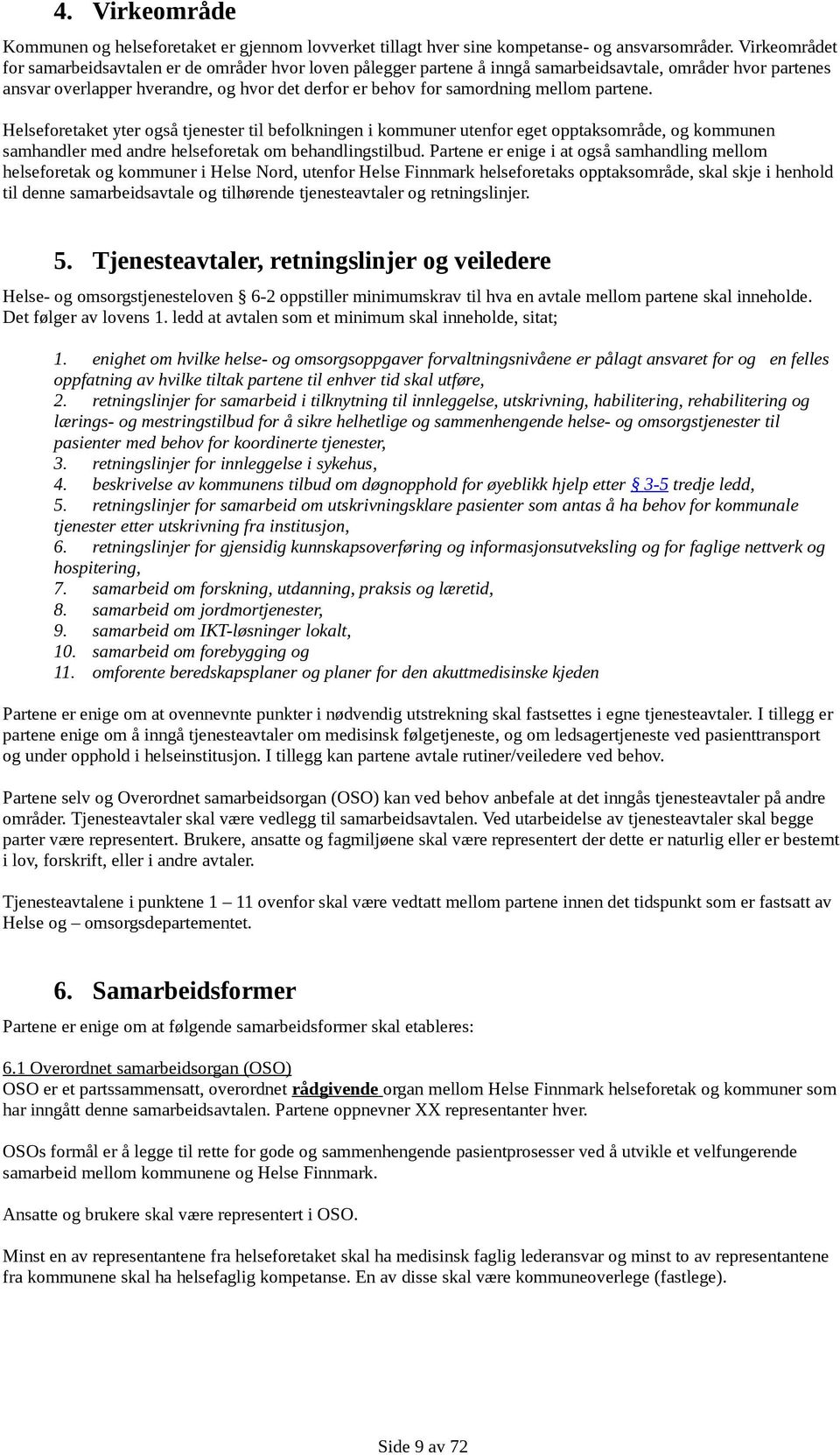 mellom partene. Helseforetaket yter også tjenester til befolkningen i kommuner utenfor eget opptaksområde, og kommunen samhandler med andre helseforetak om behandlingstilbud.