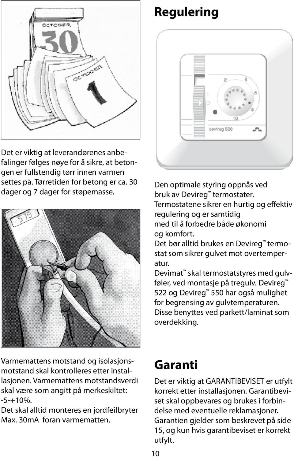 Termostatene sikrer en hurtig og effektiv regulering og er samtidig med til å forbedre både økonomi og komfort. Det bør alltid brukes en Devireg termostat som sikrer gulvet mot overtemperatur.