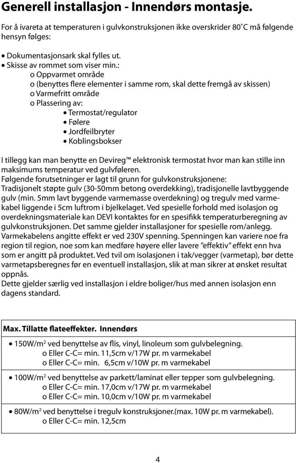 : o Oppvarmet område o (benyttes flere elementer i samme rom, skal dette fremgå av skissen) o Varmefritt område o Plassering av: Termostat/regulator Følere Jordfeilbryter Koblingsbokser I tillegg kan