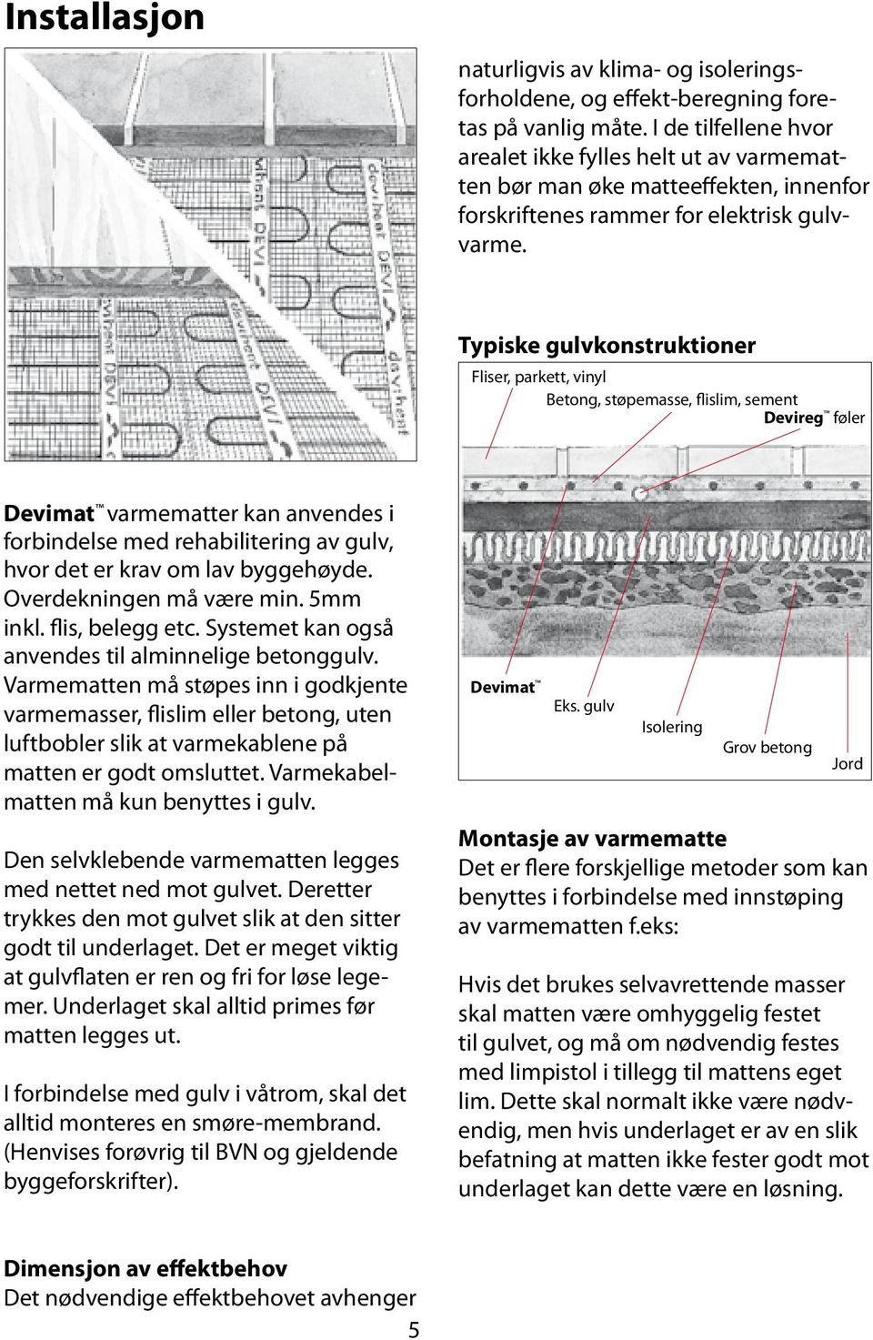 Typiske gulvkonstruktioner Fliser, parkett, vinyl Betong, støpemasse, flislim, sement Devireg føler Devimat varmematter kan anvendes i forbindelse med rehabilitering av gulv, hvor det er krav om lav