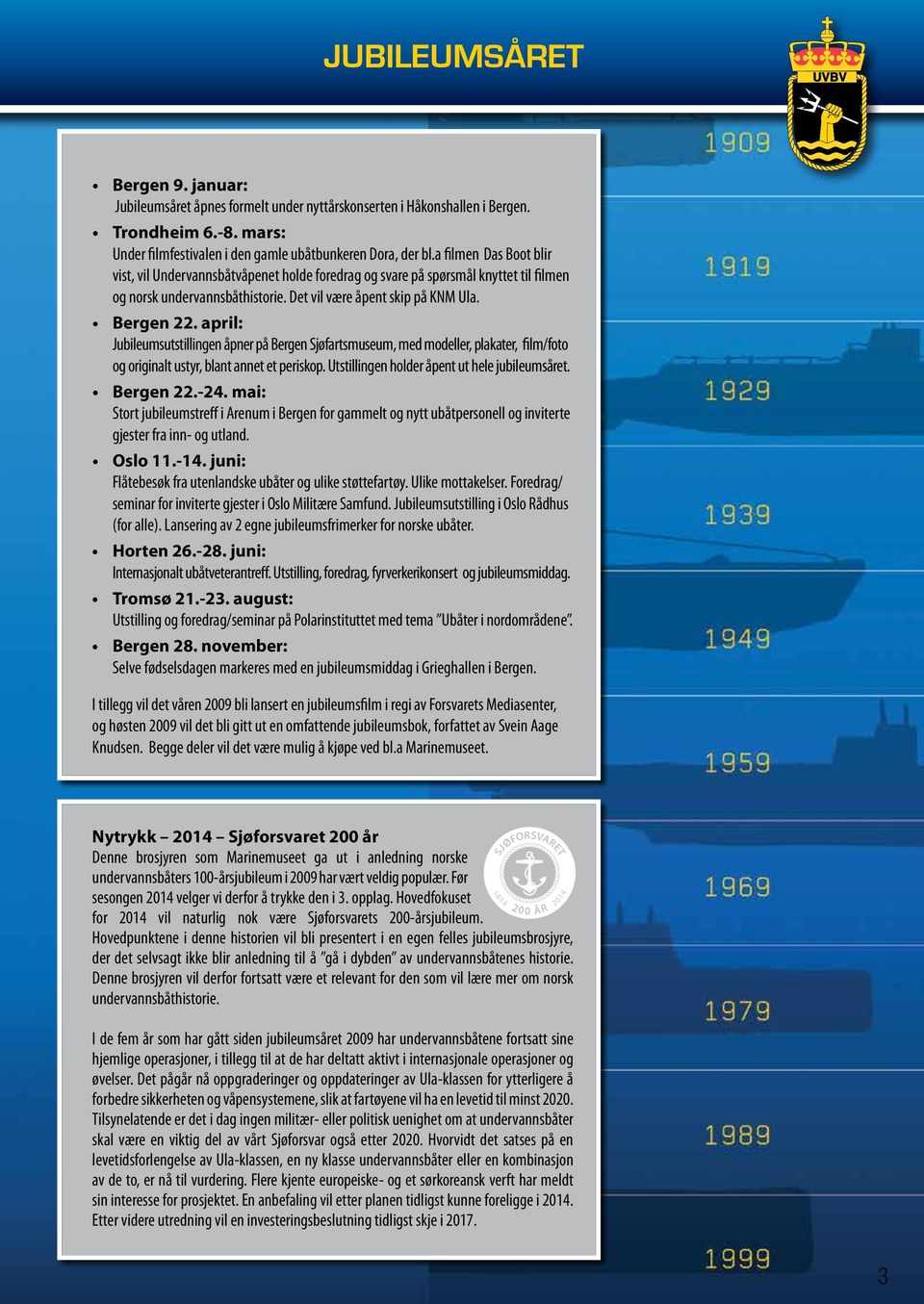 april: Jubileumsutstillingen åpner på Bergen Sjøfartsmuseum, med modeller, plakater, film/foto og originalt ustyr, blant annet et periskop. Utstillingen holder åpent ut hele jubileumsåret. Bergen 22.