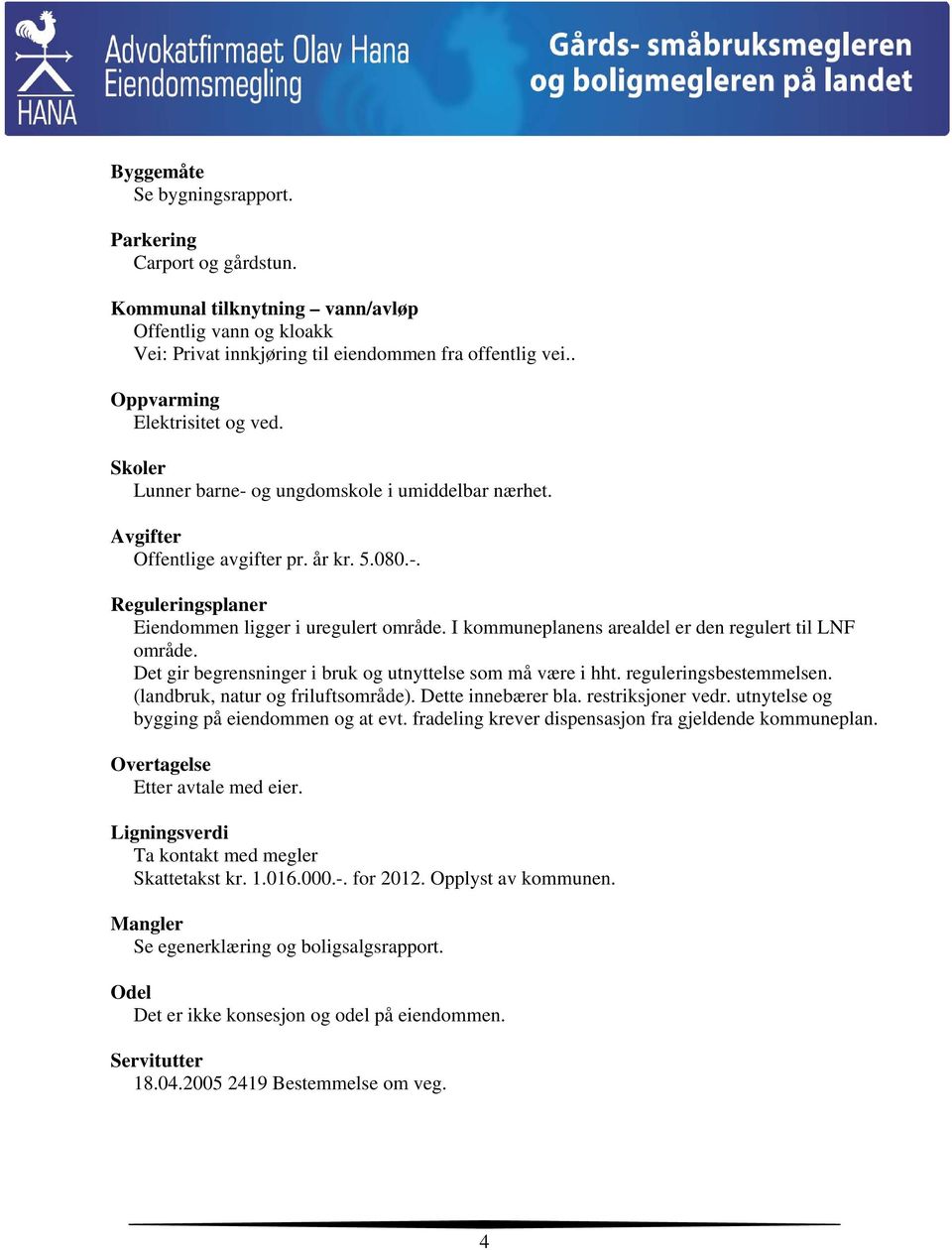 I kommuneplanens arealdel er den regulert til LNF område. Det gir begrensninger i bruk og utnyttelse som må være i hht. reguleringsbestemmelsen. (landbruk, natur og friluftsområde).