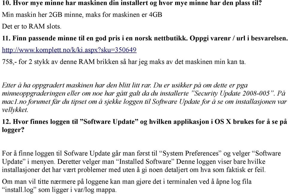 sku=350649 758,- for 2 stykk av denne RAM brikken så har jeg maks av det maskinen min kan ta. Etter å ha oppgradert maskinen har den blitt litt rar.