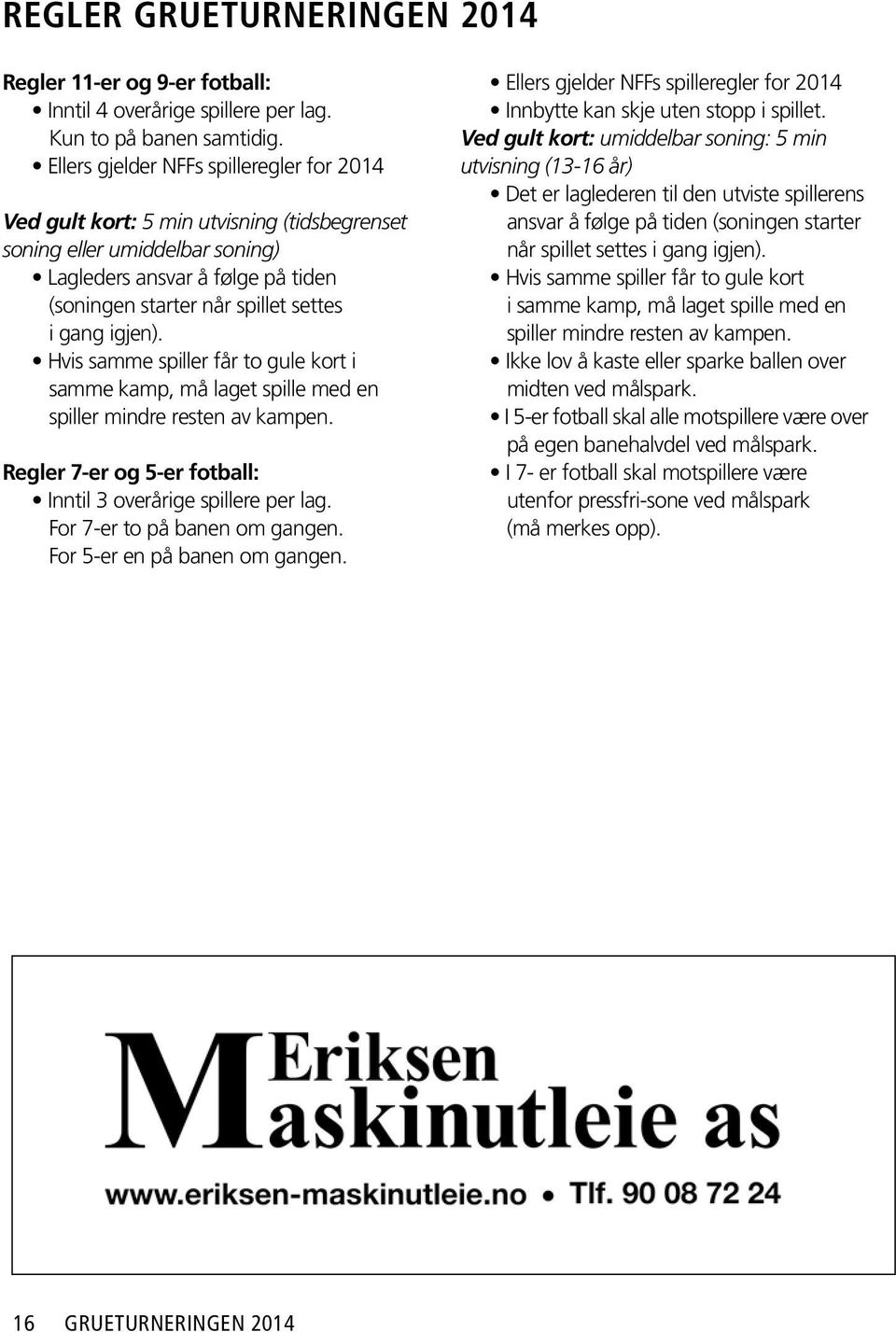 igjen). Hvis samme spiller får to gule kort i samme kamp, må laget spille med en spiller mindre resten av kampen. Regler 7-er og 5-er fotball: Inntil 3 overårige spillere per lag.