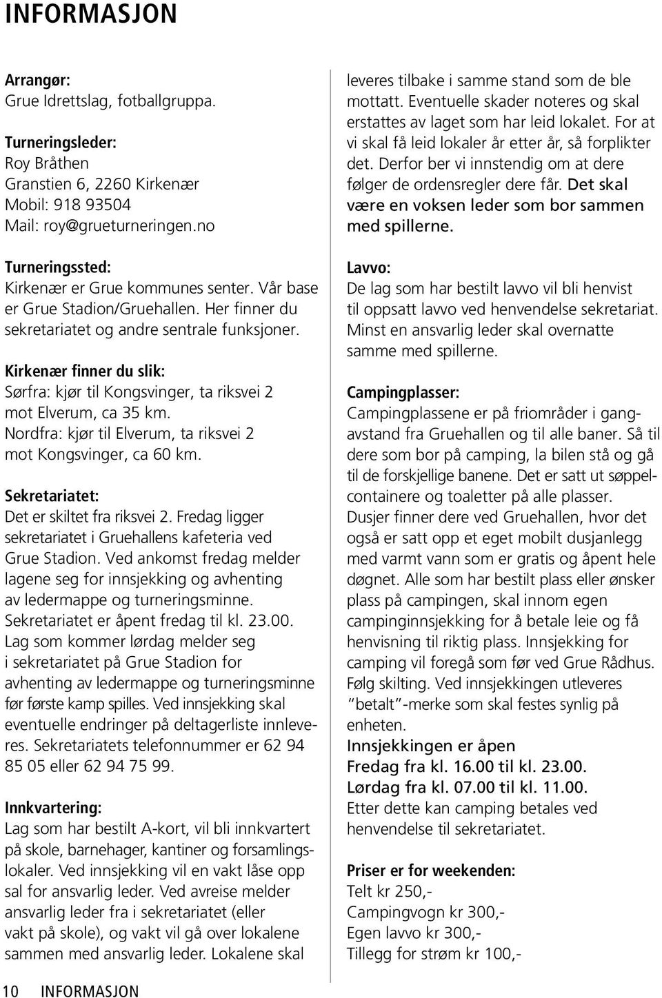 Kirkenær finner du slik: Sørfra: kjør til Kongsvinger, ta riksvei 2 mot Elverum, ca 35 km. Nordfra: kjør til Elverum, ta riksvei 2 mot Kongsvinger, ca 60 km.