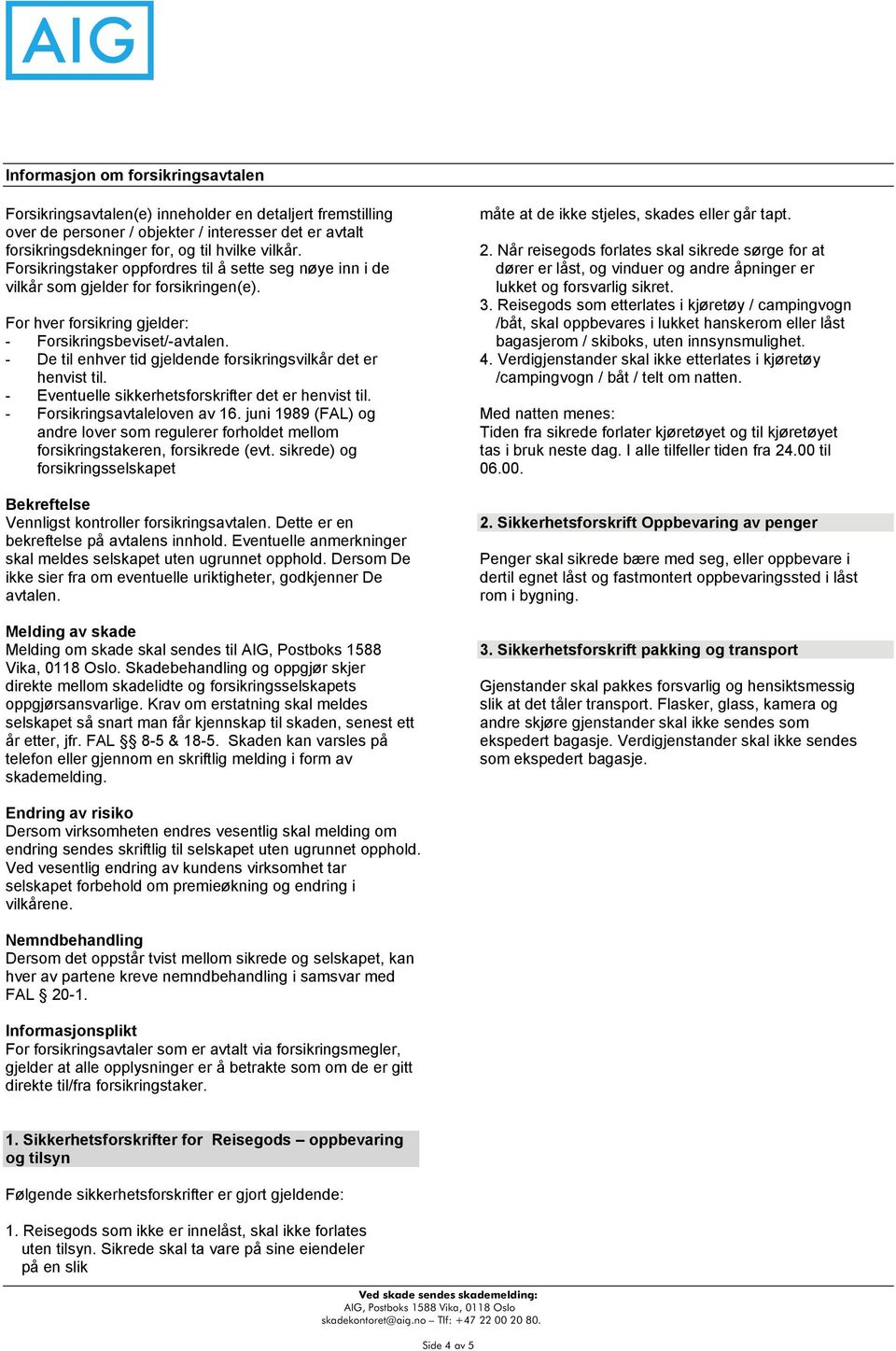 - De til enhver tid gjeldende forsikringsvilkår det er henvist til. - Eventuelle sikkerhetsforskrifter det er henvist til. - Forsikringsavtaleloven av 16.