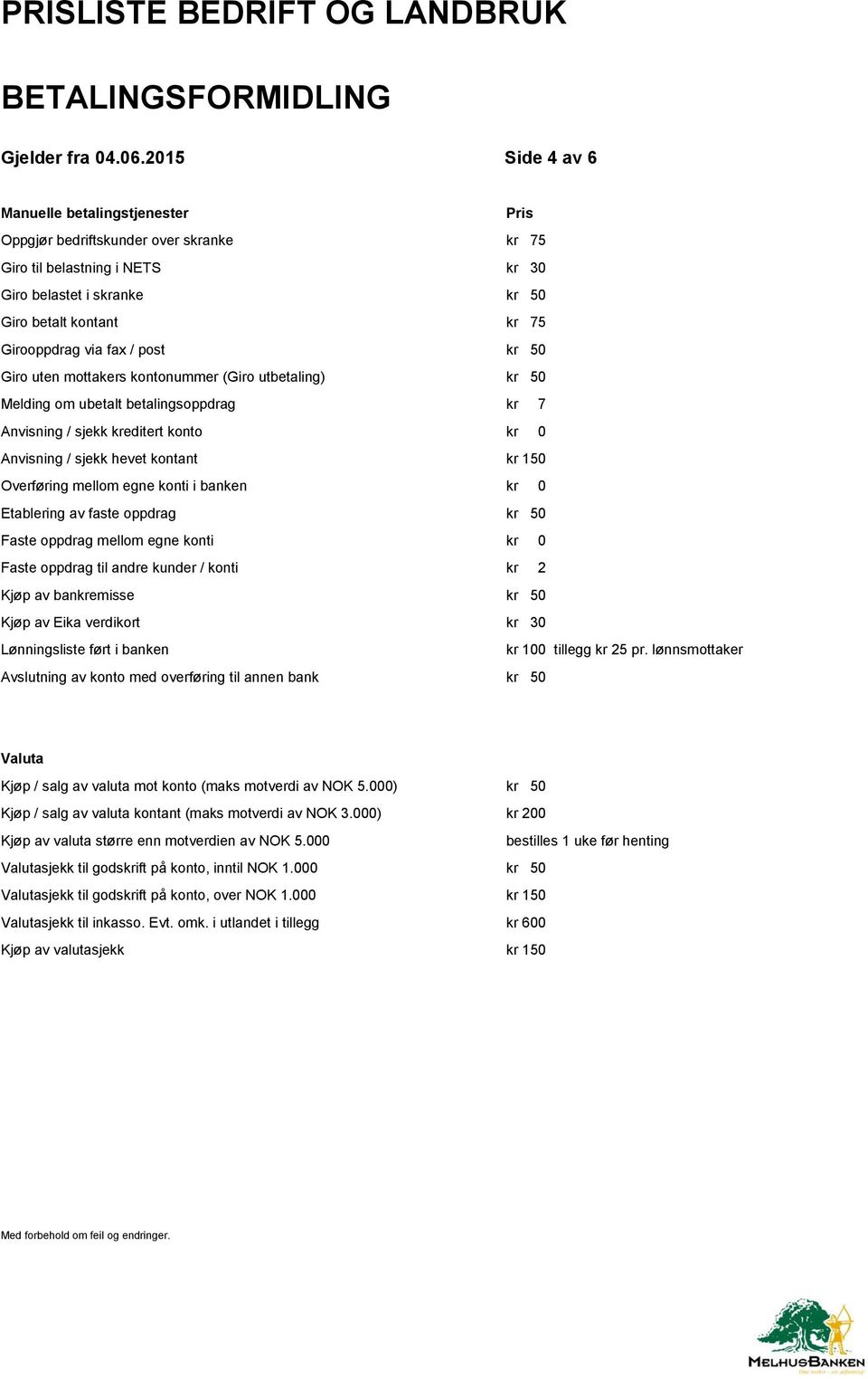 post kr 50 Giro uten mottakers kontonummer (Giro utbetaling) kr 50 Melding om ubetalt betalingsoppdrag kr 7 Anvisning / sjekk kreditert konto kr 0 Anvisning / sjekk hevet kontant kr 150 Overføring