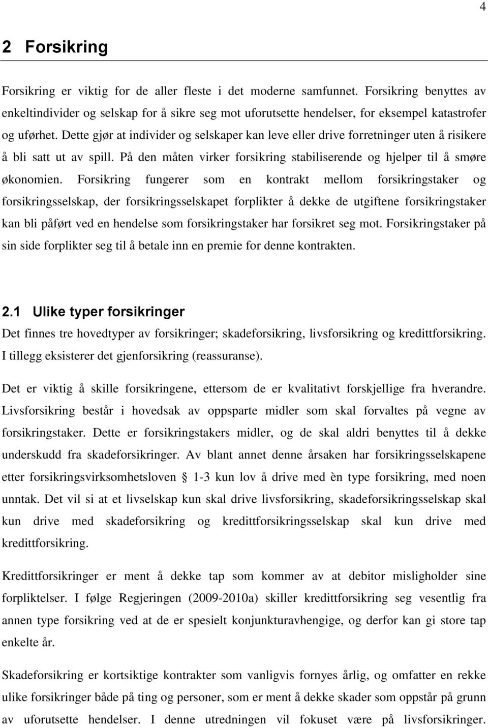 Dette gjør at individer og selskaper kan leve eller drive forretninger uten å risikere å bli satt ut av spill. På den måten virker forsikring stabiliserende og hjelper til å smøre økonomien.