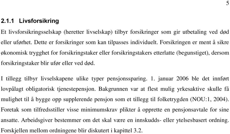 I tillegg tilbyr livselskapene ulike typer pensjonssparing. 1. januar 2006 ble det innført lovpålagt obligatorisk tjenestepensjon.