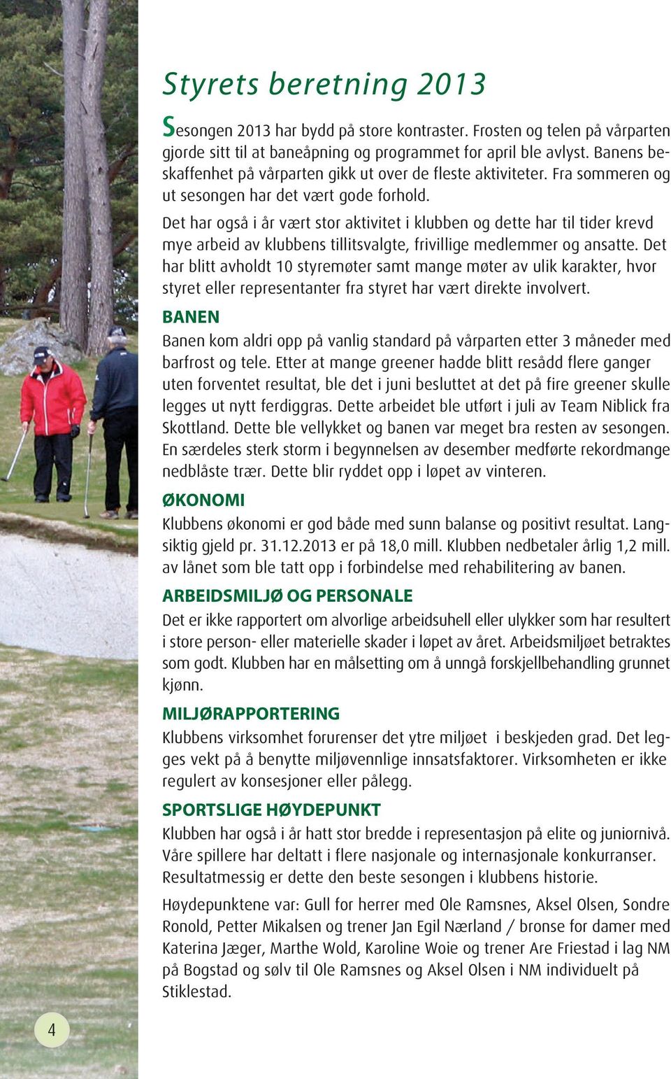 Det har også i år vært stor aktivitet i klubben og dette har til tider krevd mye arbeid av klubbens tillitsvalgte, frivillige medlemmer og ansatte.