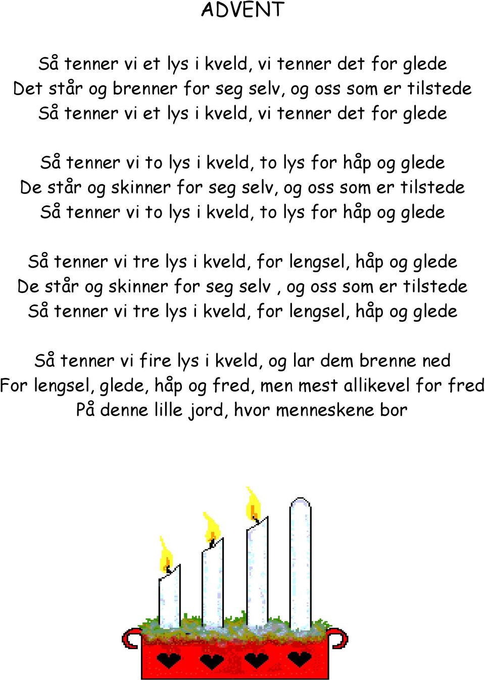 glede Så tenner vi tre lys i kveld, for lengsel, håp og glede De står og skinner for seg selv, og oss som er tilstede Så tenner vi tre lys i kveld, for lengsel,