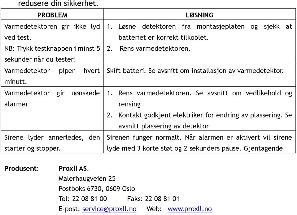 Skift batteri. Se avsnitt om installasjon av varmedetektor. 1. Rens varmedetektoren. Se avsnitt om vedlikehold og rensing 2. Kontakt godkjent elektriker for endring av plassering.