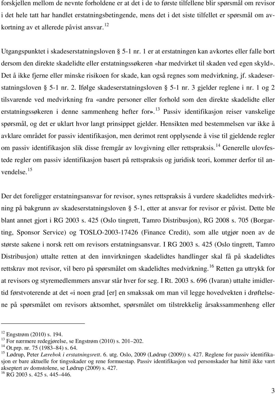 1 er at erstatningen kan avkortes eller falle bort dersom den direkte skadelidte eller erstatningssøkeren «har medvirket til skaden ved egen skyld».