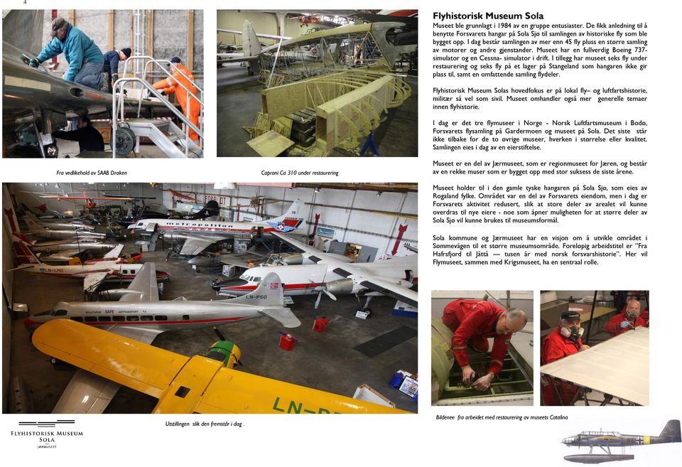 I tillegg har museet seks fly under restaurering og seks fly på et lager på Stangeland som hangaren ikke gir plass til, samt en omfattende samling flydeler.