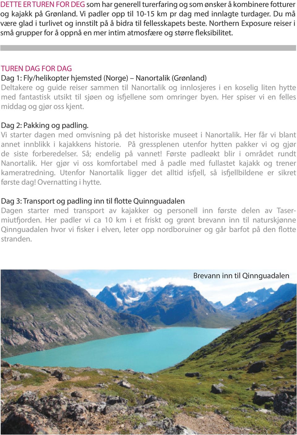 TUREN DAG FOR DAG Dag 1: Fly/helikopter hjemsted (Norge) Nanortalik (Grønland) Deltakere og guide reiser sammen til Nanortalik og innlosjeres i en koselig liten hytte med fantastisk utsikt til sjøen