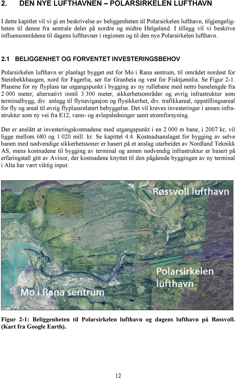 1 BELIGGENHET OG FORVENTET INVESTERINGSBEHOV Polarsirkelen lufthavn er planlagt bygget øst for Mo i Rana sentrum, til området nordøst for Steinbekkhaugen, nord for Fagerlia, sør for Granheia og vest