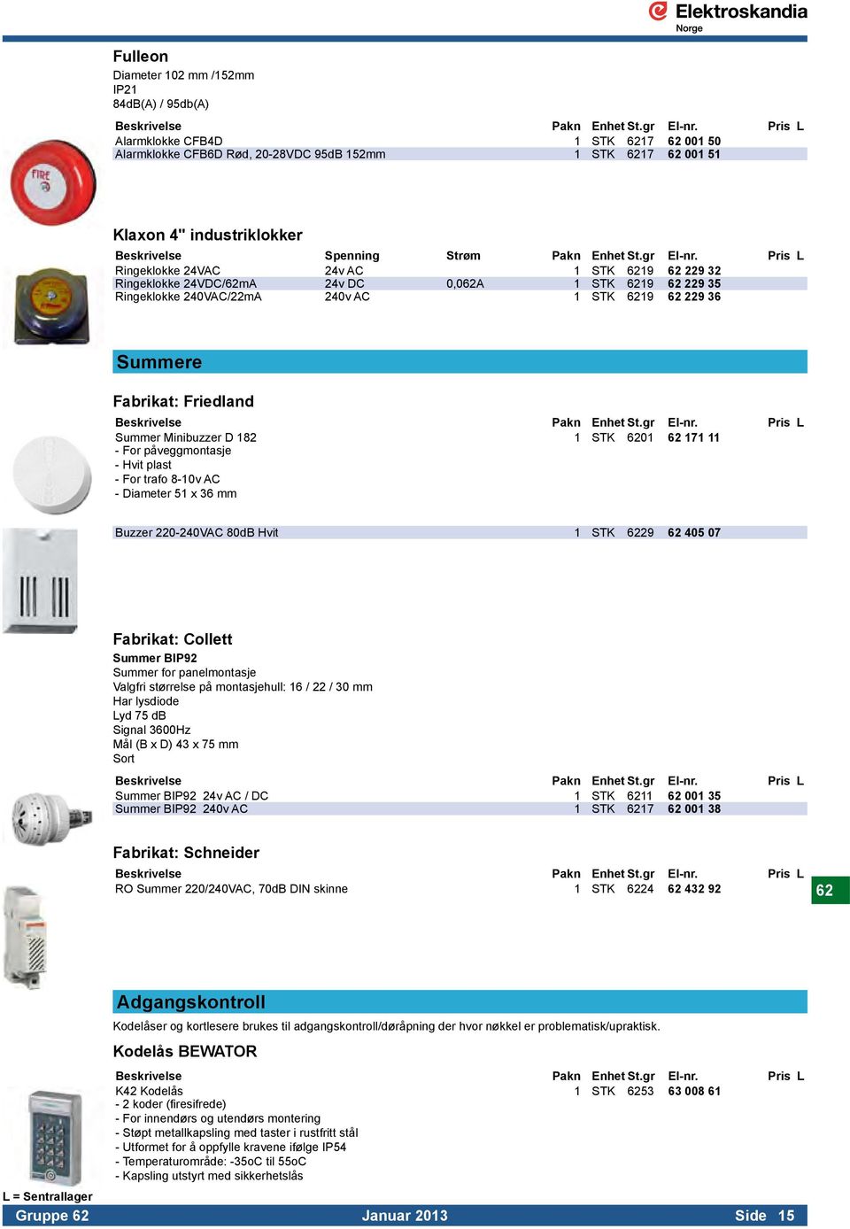 Pris L Ringeklokke 24VAC 24v AC 1 STK 6219 62 229 32 Ringeklokke 24VDC/62mA 24v DC 0,062A 1 STK 6219 62 229 35 Ringeklokke 240VAC/22mA 240v AC 1 STK 6219 62 229 36 Summere Fabrikat: Friedland Summer