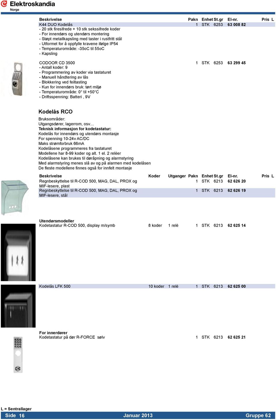 - Manuell håndtering av lås. - Blokkering ved feiltasting. - Kun for innendørs bruk: tørt miljø. - Temperaturområde: 0 til +50 C. - Driftsspenning: Batteri, 9V. Kodelås RCO Bruksområder:.