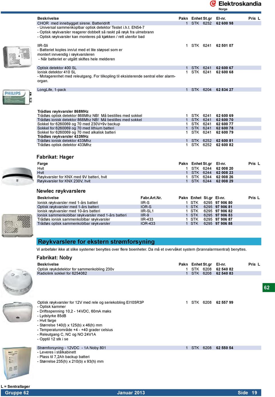 - Når batteriet er utgått skiftes hele melderen. Optisk detektor 400 SL 1 STK 6241 62 600 67 Ionisk detektor 410 SL 1 STK 6241 62 600 68 - Motagerenhet med releutgang.