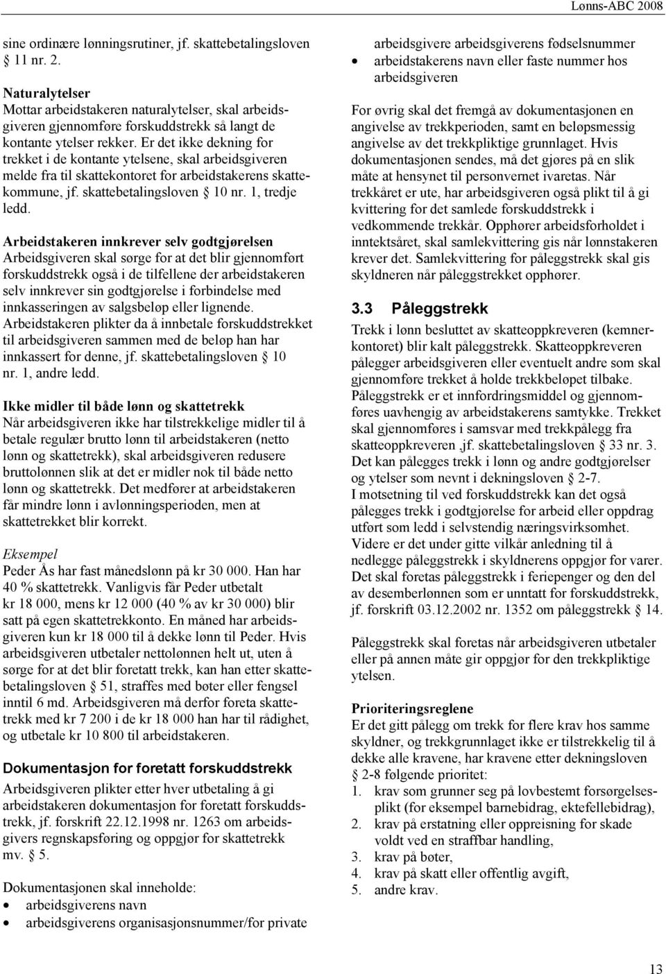 Er det ikke dekning for trekket i de kontante ytelsene, skal arbeidsgiveren melde fra til skattekontoret for arbeidstakerens skattekommune, jf. skattebetalingsloven 10 nr. 1, tredje ledd.