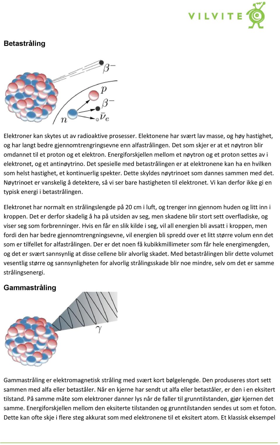 Det spesielle med betastrålingen er at elektronene kan ha en hvilken som helst hastighet, et kontinuerlig spekter. Dette skyldes nøytrinoet som dannes sammen med det.