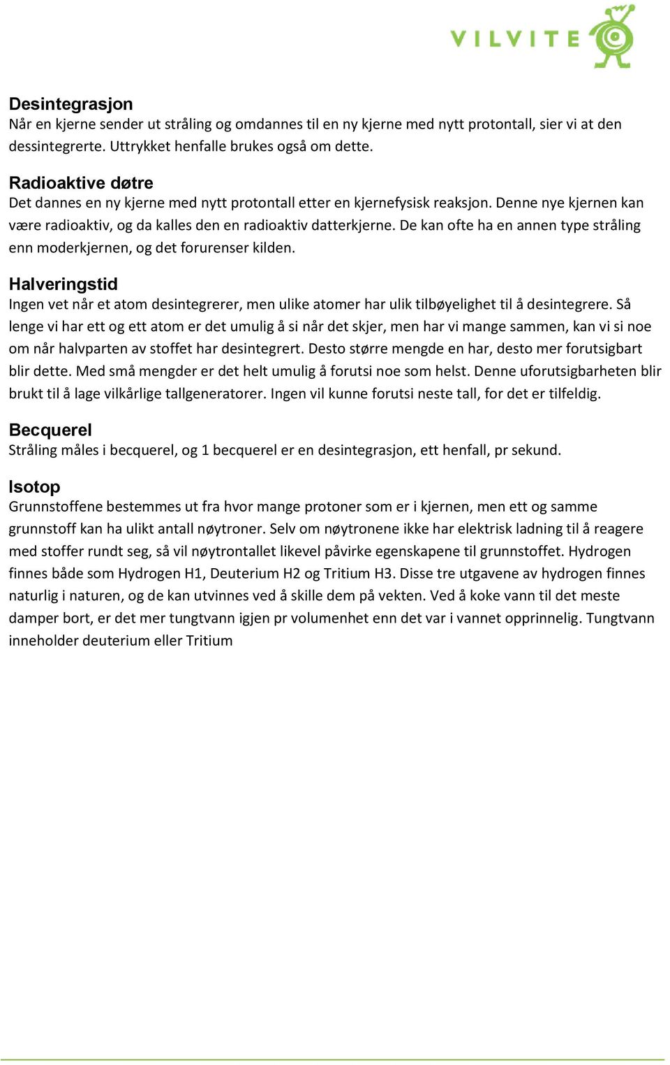 De kan ofte ha en annen type stråling enn moderkjernen, og det forurenser kilden. Halveringstid Ingen vet når et atom desintegrerer, men ulike atomer har ulik tilbøyelighet til å desintegrere.