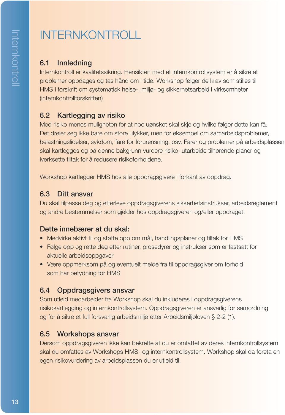 2 Kartlegging av risiko Med risiko menes muligheten for at noe uønsket skal skje og hvilke følger dette kan få.