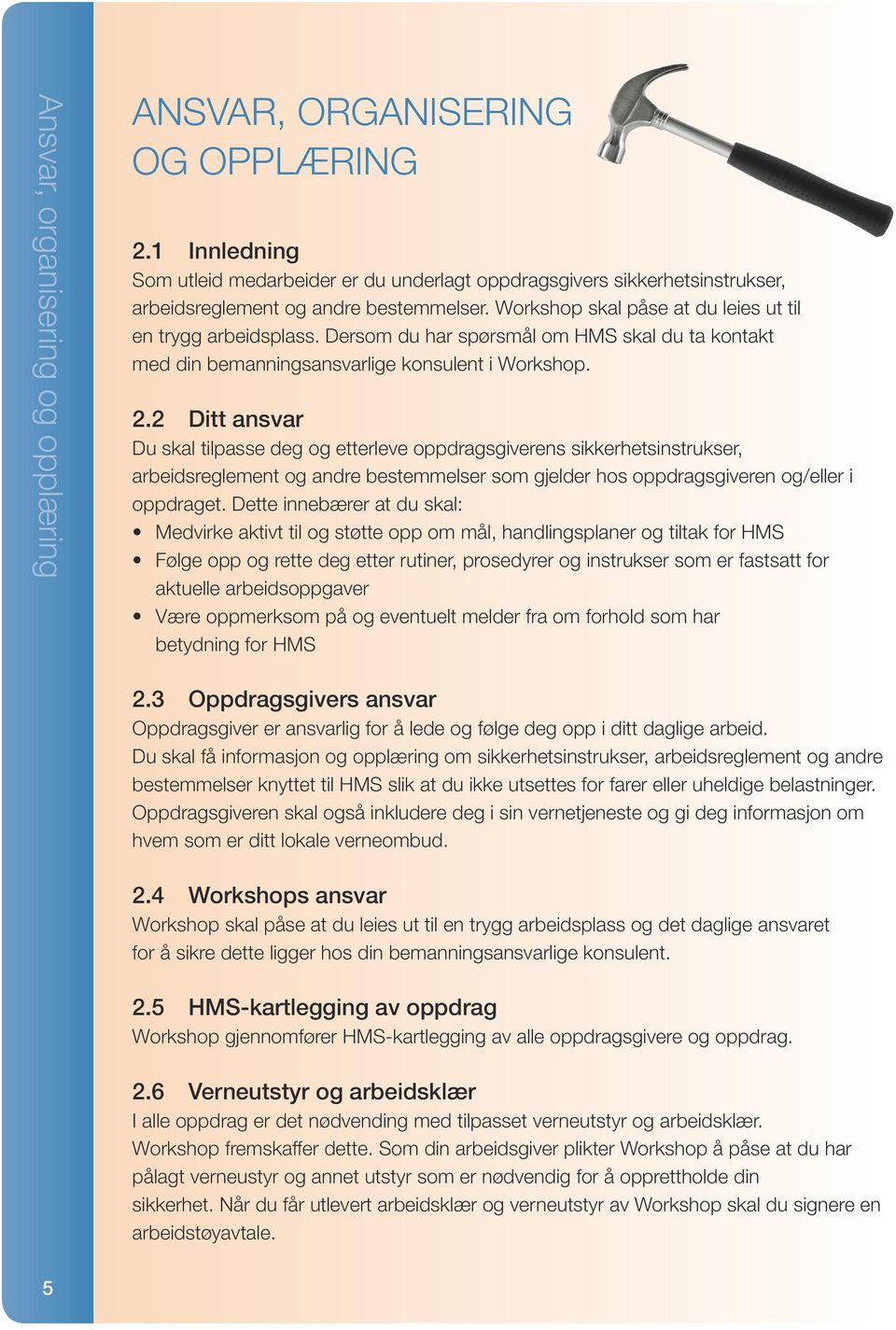 2 Ditt ansvar Du skal tilpasse deg og etterleve oppdragsgiverens sikkerhetsinstrukser, arbeidsreglement og andre bestemmelser som gjelder hos oppdragsgiveren og/eller i oppdraget.