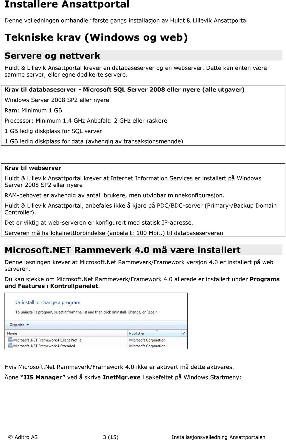 Krav til databaseserver - Microsoft SQL Server 2008 eller nyere (alle utgaver) Windows Server 2008 SP2 eller nyere Ram: Minimum 1 GB Processor: Minimum 1,4 GHz Anbefalt: 2 GHz eller raskere 1 GB