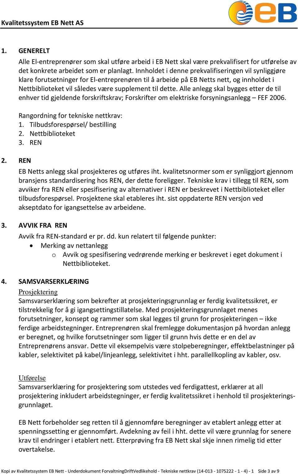 Alle anlegg skal bygges etter de til enhver tid gjeldende forskriftskrav; Forskrifter om elektriske forsyningsanlegg FEF 2006. Rangordning for tekniske nettkrav: 1. Tilbudsforespørsel/ bestilling 2.