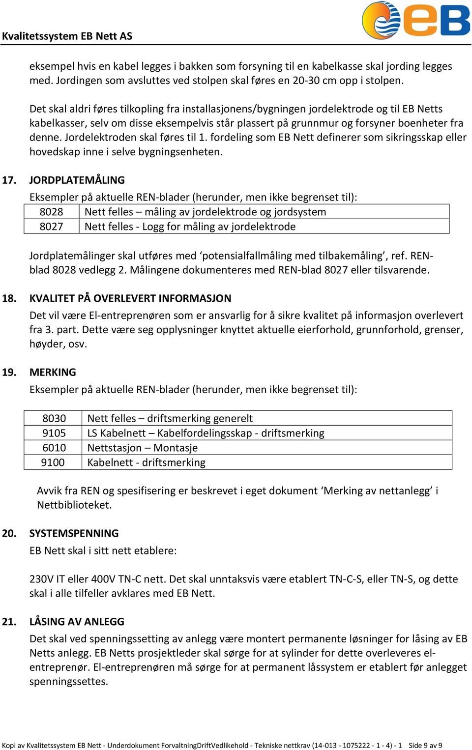 Jordelektroden skal føres til 1. fordeling som EB Nett definerer som sikringsskap eller hovedskap inne i selve bygningsenheten. 17.