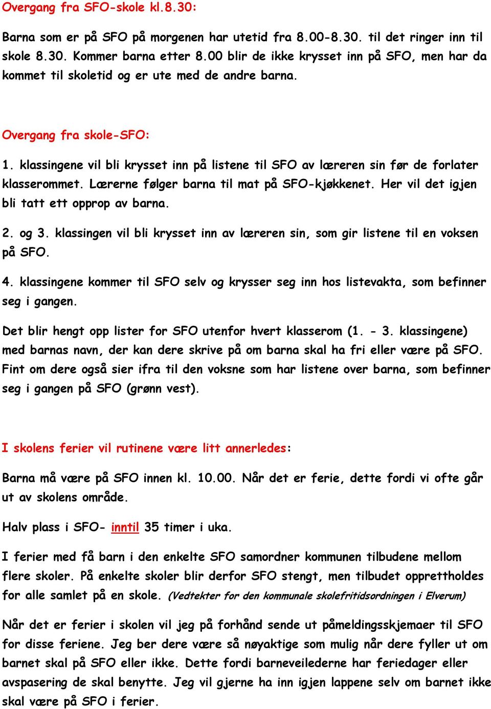 klassingene vil bli krysset inn på listene til SFO av læreren sin før de forlater klasserommet. Lærerne følger barna til mat på SFO-kjøkkenet. Her vil det igjen bli tatt ett opprop av barna. 2. og 3.