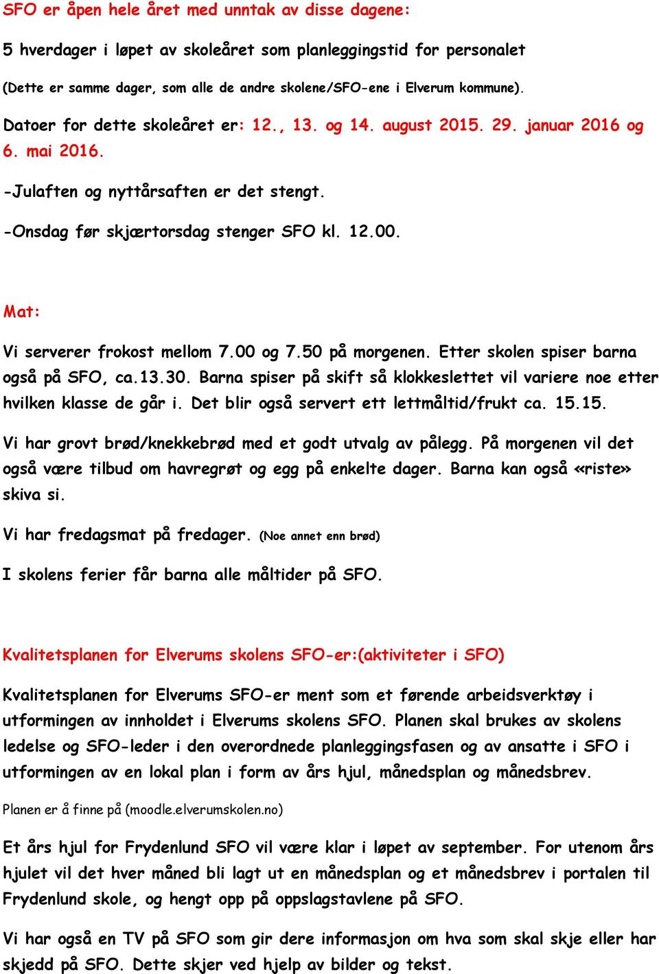 Mat: Vi serverer frokost mellom 7.00 og 7.50 på morgenen. Etter skolen spiser barna også på SFO, ca.13.30. Barna spiser på skift så klokkeslettet vil variere noe etter hvilken klasse de går i.